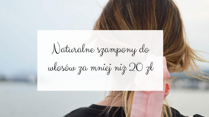 Naturalne szampony do włosów za mniej niż 20 zł